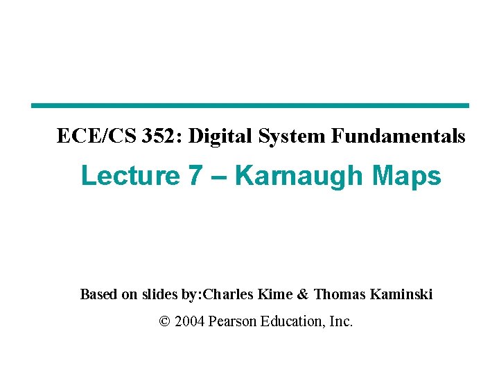 ECE/CS 352: Digital System Fundamentals Lecture 7 – Karnaugh Maps Based on slides by: