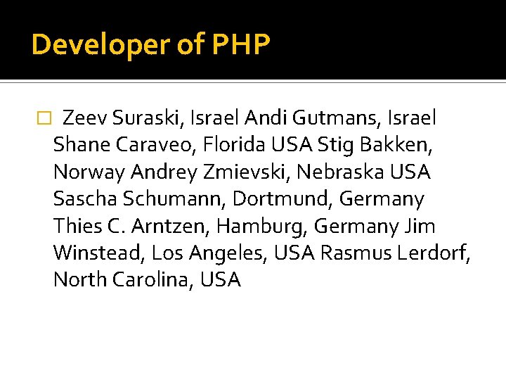 Developer of PHP � Zeev Suraski, Israel Andi Gutmans, Israel Shane Caraveo, Florida USA
