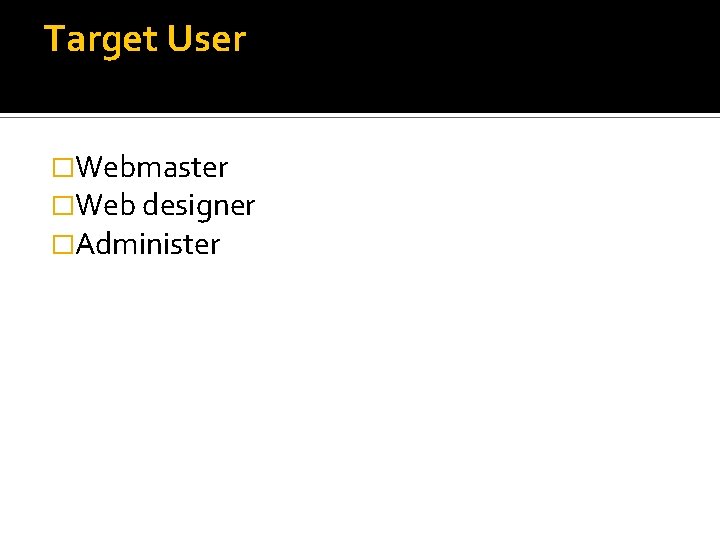 Target User �Webmaster �Web designer �Administer 