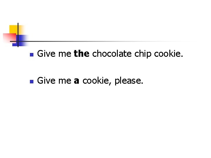 n Give me the chocolate chip cookie. n Give me a cookie, please. 