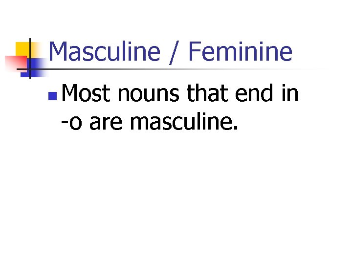Masculine / Feminine n Most nouns that end in -o are masculine. 