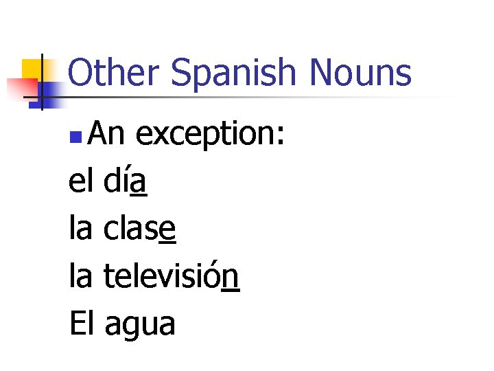Other Spanish Nouns An exception: el día la clase la televisión El agua n