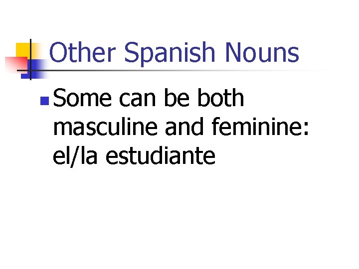 Other Spanish Nouns n Some can be both masculine and feminine: el/la estudiante 