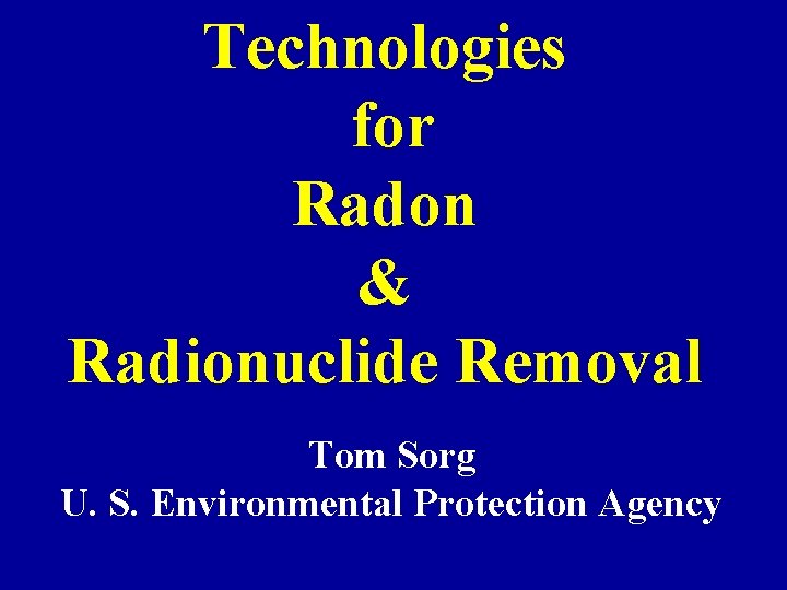 Technologies for Radon & Radionuclide Removal Tom Sorg U. S. Environmental Protection Agency 