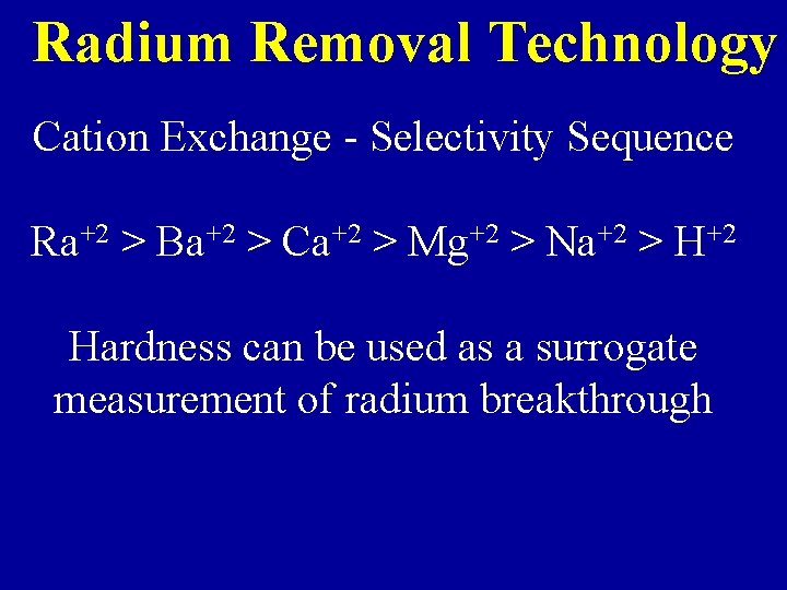 Radium Removal Technology Cation Exchange - Selectivity Sequence Ra+2 > Ba+2 > Ca+2 >