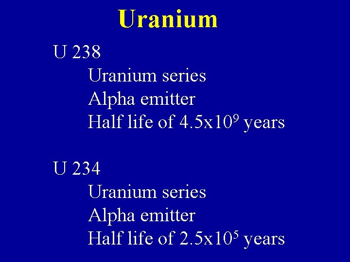 Uranium U 238 Uranium series Alpha emitter Half life of 4. 5 x 109