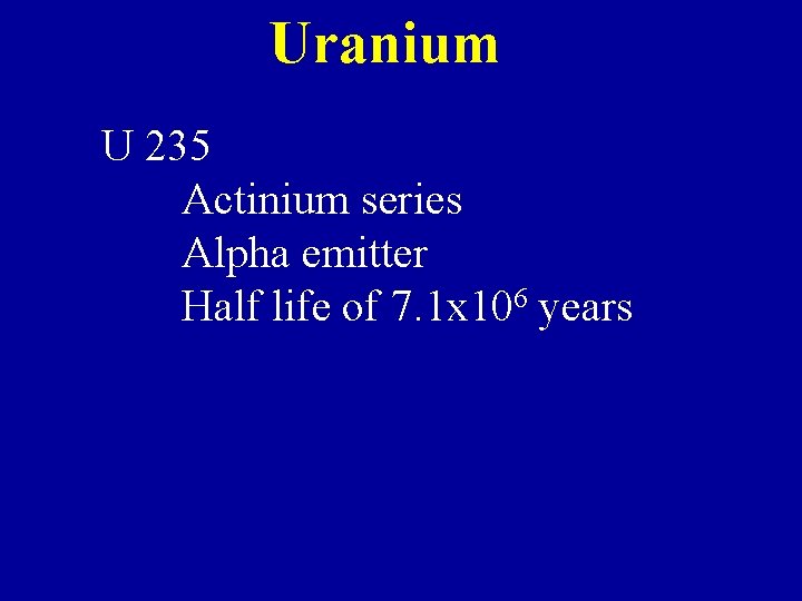 Uranium U 235 Actinium series Alpha emitter Half life of 7. 1 x 106