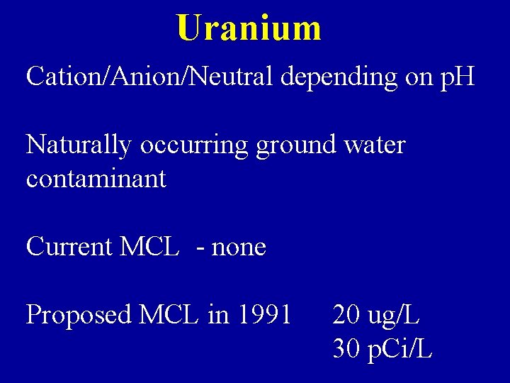 Uranium Cation/Anion/Neutral depending on p. H Naturally occurring ground water contaminant Current MCL -