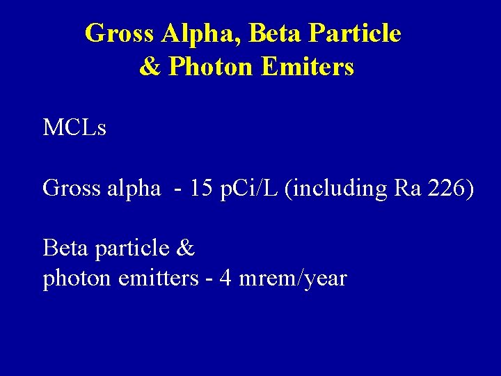 Gross Alpha, Beta Particle & Photon Emiters MCLs Gross alpha - 15 p. Ci/L