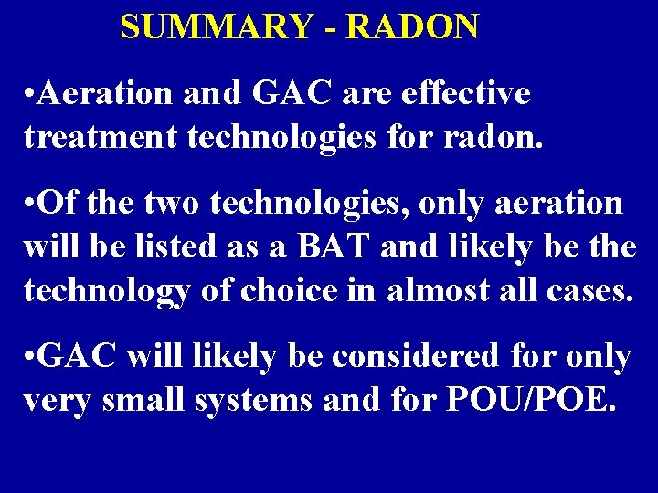 SUMMARY - RADON • Aeration and GAC are effective treatment technologies for radon. •