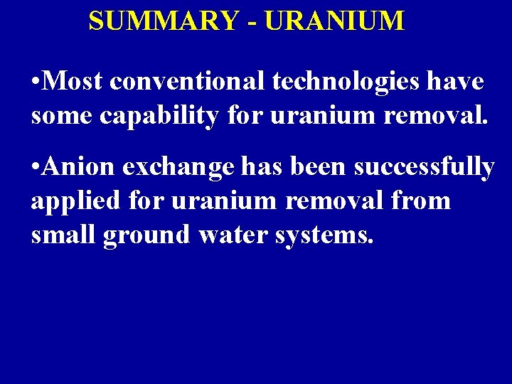 SUMMARY - URANIUM • Most conventional technologies have some capability for uranium removal. •