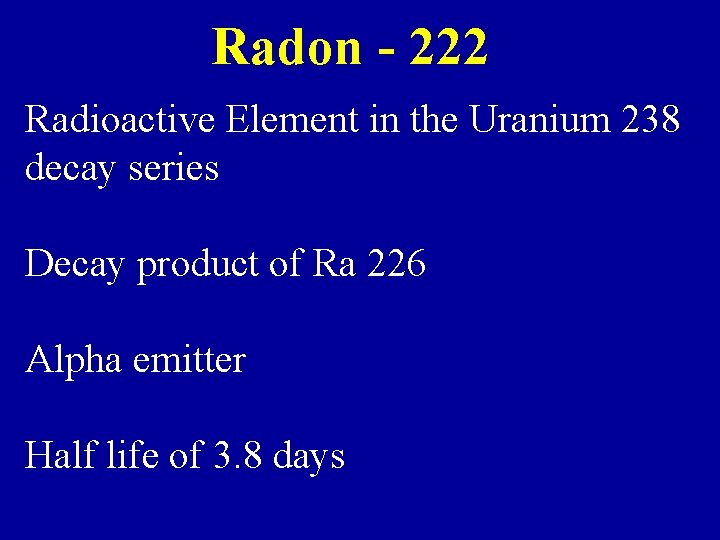 Radon - 222 Radioactive Element in the Uranium 238 decay series Decay product of