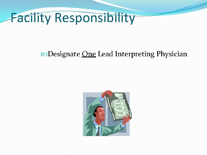 Facility Responsibility Designate One Lead Interpreting Physician 