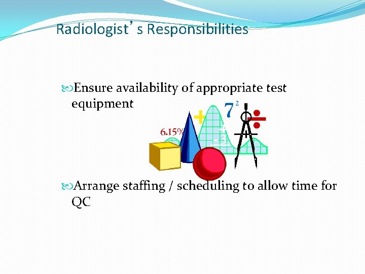 Radiologist’s Responsibilities Ensure availability of appropriate test equipment Arrange staffing / scheduling to allow