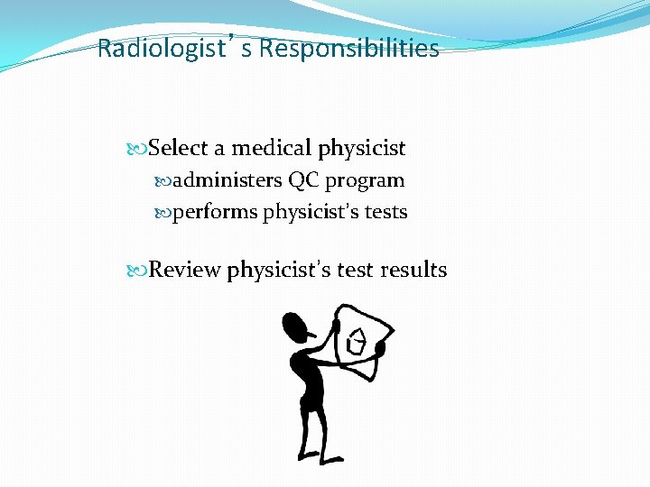Radiologist’s Responsibilities Select a medical physicist administers QC program performs physicist’s tests Review physicist’s