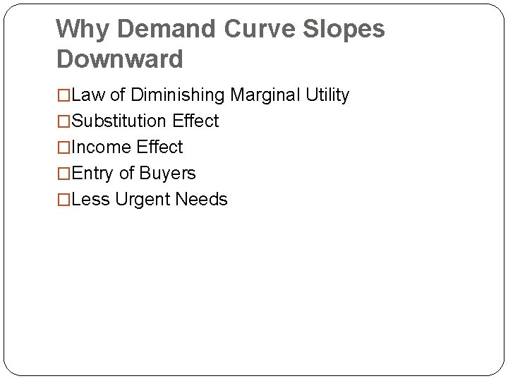 Why Demand Curve Slopes Downward �Law of Diminishing Marginal Utility �Substitution Effect �Income Effect