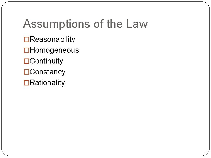 Assumptions of the Law �Reasonability �Homogeneous �Continuity �Constancy �Rationality 