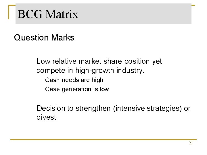 BCG Matrix Question Marks • Low relative market share position yet compete in high-growth