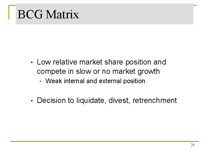 BCG Matrix Dogs • Low relative market share position and compete in slow or