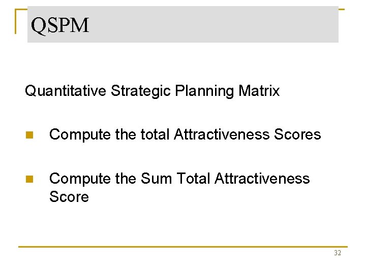 QSPM Quantitative Strategic Planning Matrix n Compute the total Attractiveness Scores n Compute the
