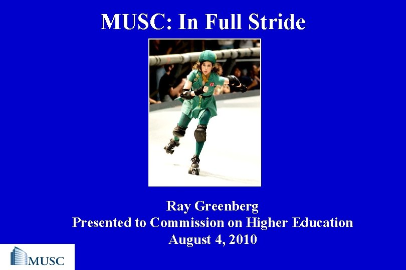 MUSC: In Full Stride Ray Greenberg Presented to Commission on Higher Education August 4,