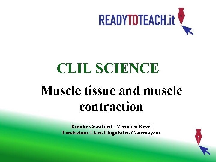 CLIL SCIENCE Muscle tissue and muscle contraction Rosalie Crawford - Veronica Revel Fondazione Liceo