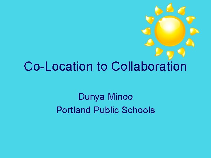 Co-Location to Collaboration Dunya Minoo Portland Public Schools 