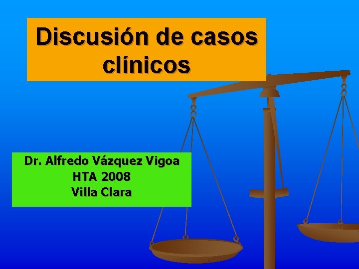 Discusión de casos clínicos Dr. Alfredo Vázquez Vigoa HTA 2008 Villa Clara 