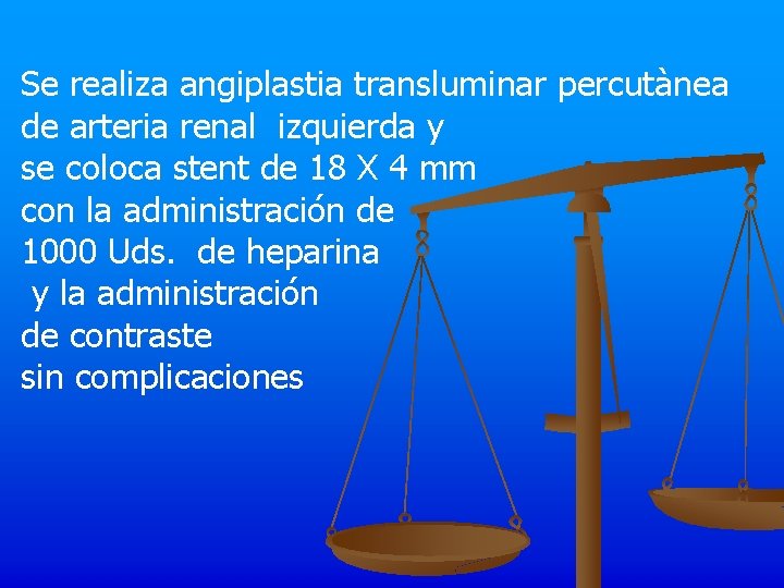 Se realiza angiplastia transluminar percutànea de arteria renal izquierda y se coloca stent de