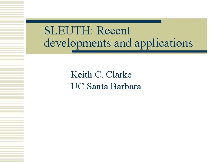 SLEUTH: Recent developments and applications Keith C. Clarke UC Santa Barbara 