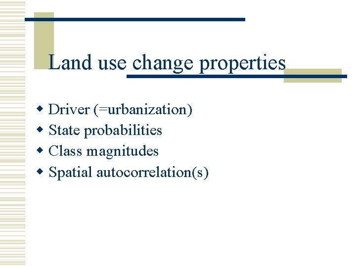 Land use change properties w Driver (=urbanization) w State probabilities w Class magnitudes w