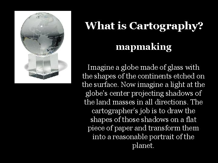 What is Cartography? mapmaking Imagine a globe made of glass with the shapes of