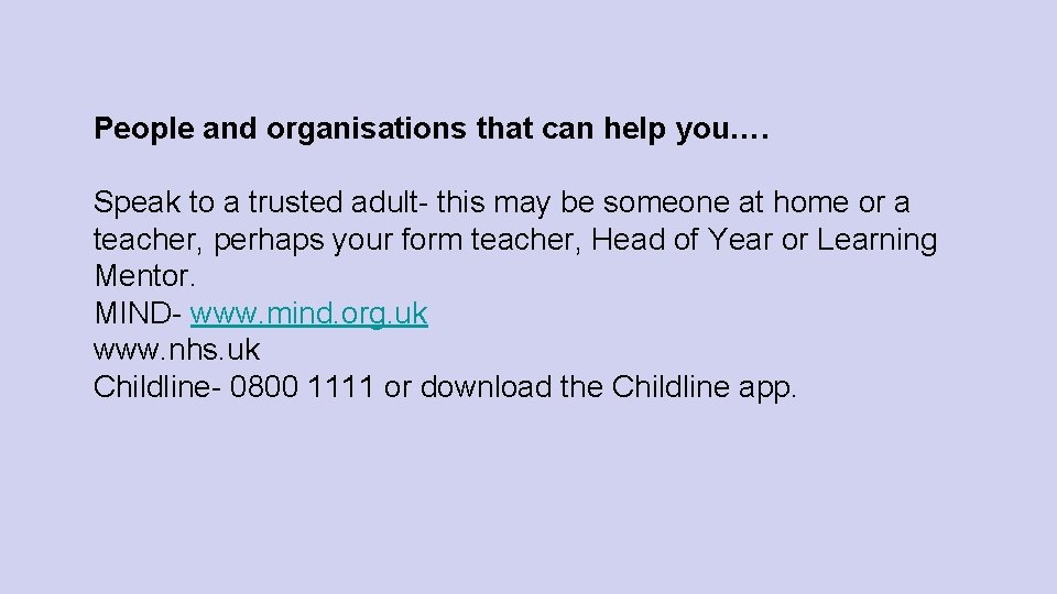 People and organisations that can help you…. Speak to a trusted adult- this may