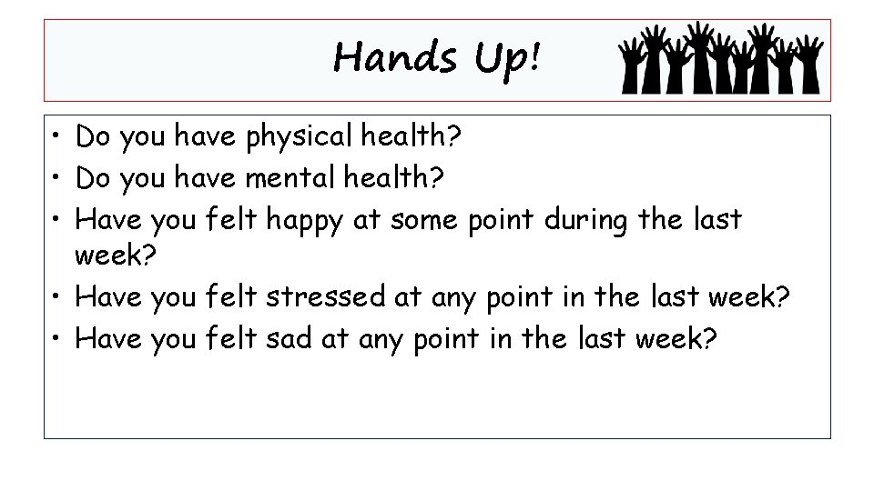 Hands Up! • Do you have physical health? • Do you have mental health?