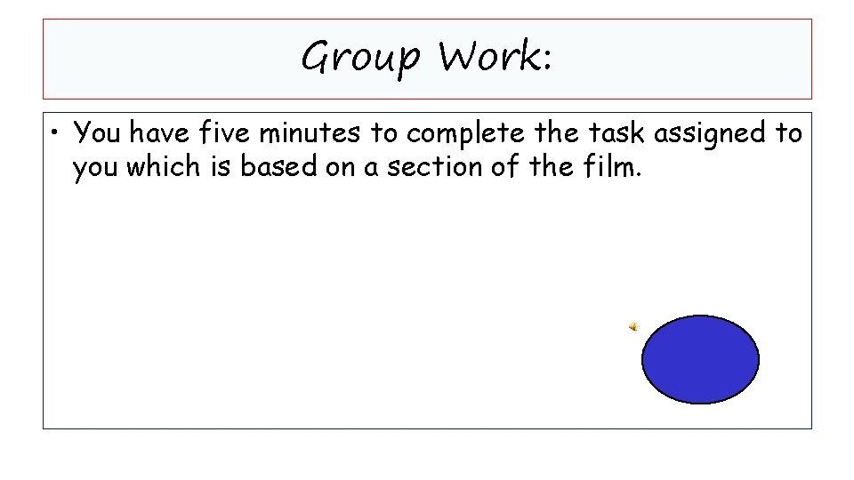 Group Work: • You have five minutes to complete the task assigned to you