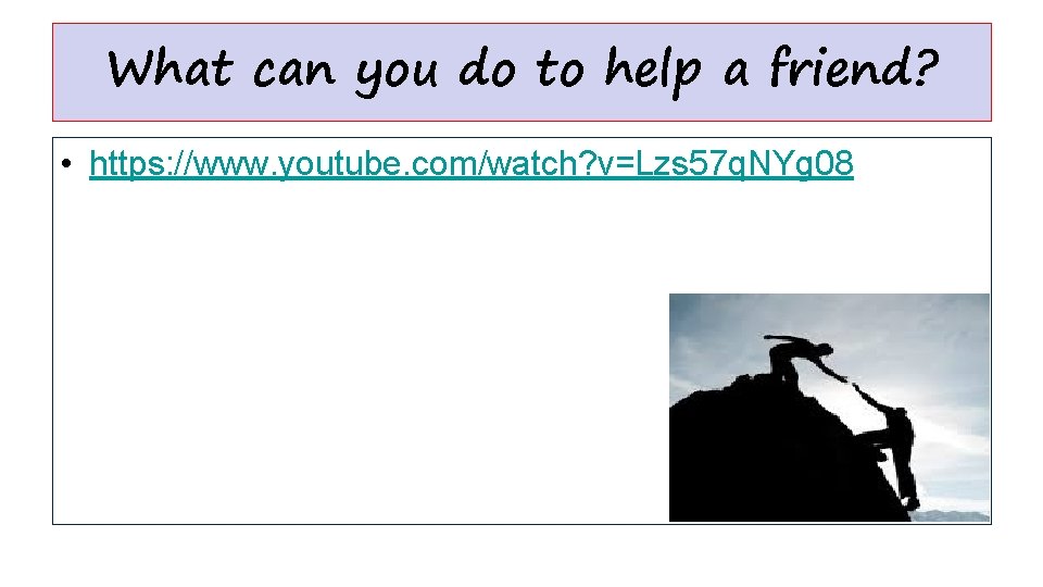 What can you do to help a friend? • https: //www. youtube. com/watch? v=Lzs