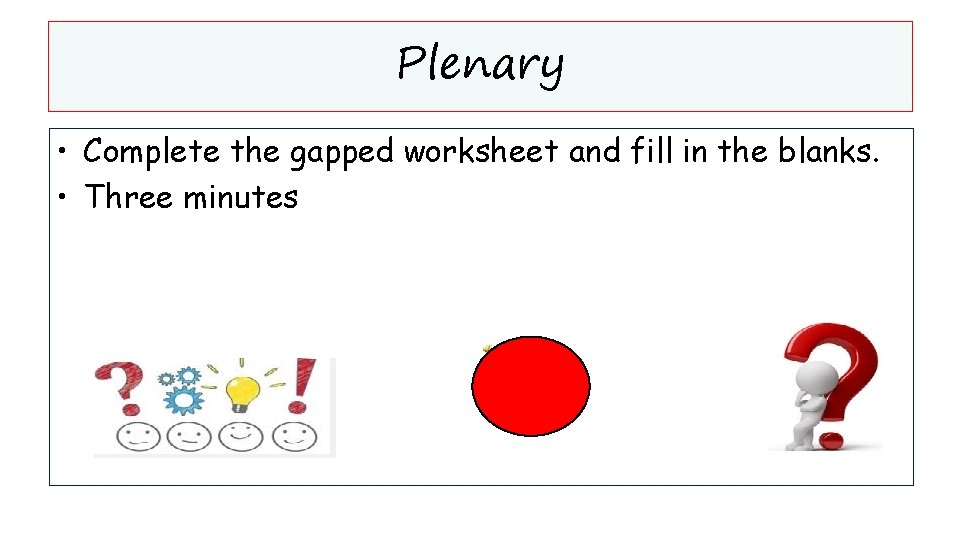 Plenary • Complete the gapped worksheet and fill in the blanks. • Three minutes