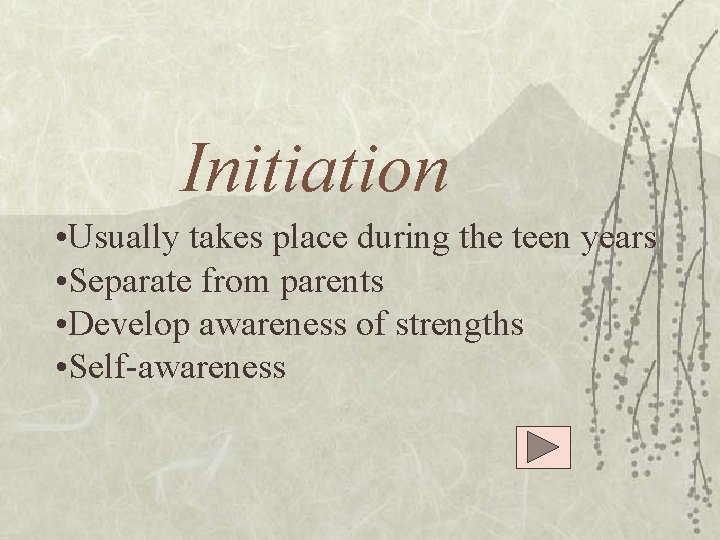 Initiation • Usually takes place during the teen years • Separate from parents •