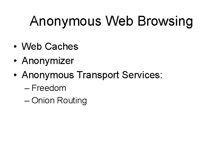 Anonymous Web Browsing • Web Caches • Anonymizer • Anonymous Transport Services: – Freedom