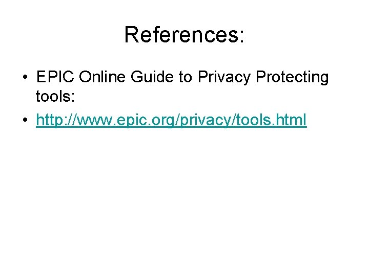 References: • EPIC Online Guide to Privacy Protecting tools: • http: //www. epic. org/privacy/tools.