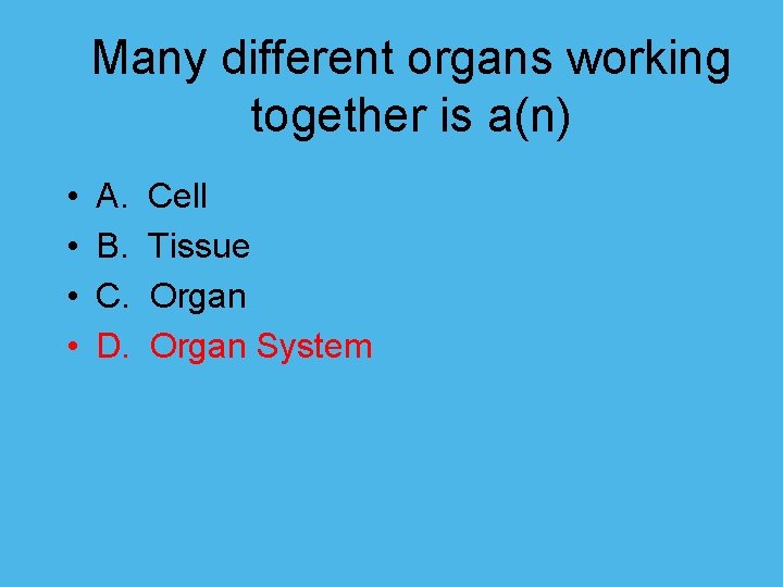 Many different organs working together is a(n) • • A. Cell B. Tissue C.