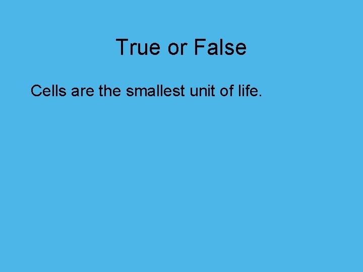 True or False Cells are the smallest unit of life. 