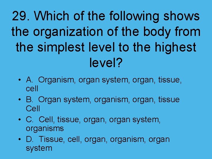 29. Which of the following shows the organization of the body from the simplest