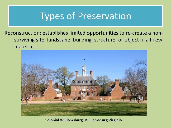 Types of Preservation Reconstruction: establishes limited opportunities to re-create a nonsurviving site, landscape, building,