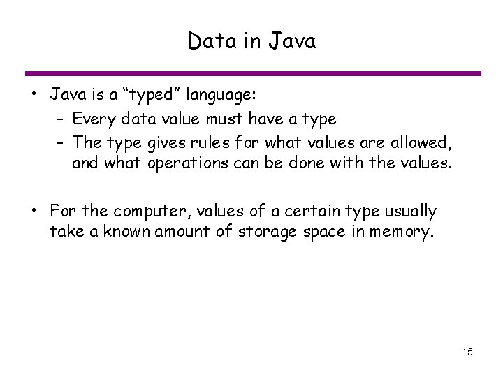 Data in Java • Java is a “typed” language: – Every data value must