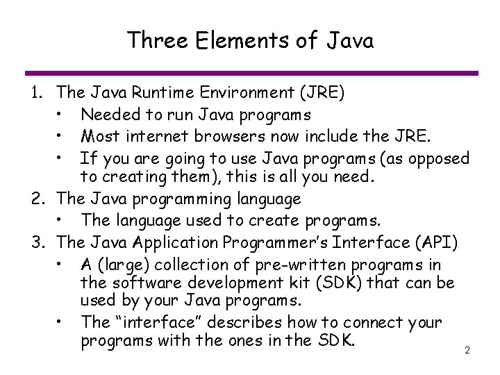 Three Elements of Java 1. The Java Runtime Environment (JRE) • Needed to run
