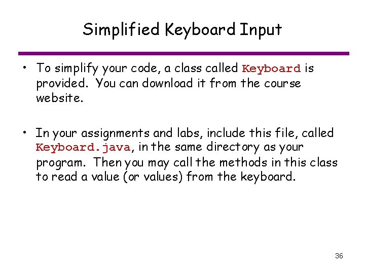 Simplified Keyboard Input • To simplify your code, a class called Keyboard is provided.