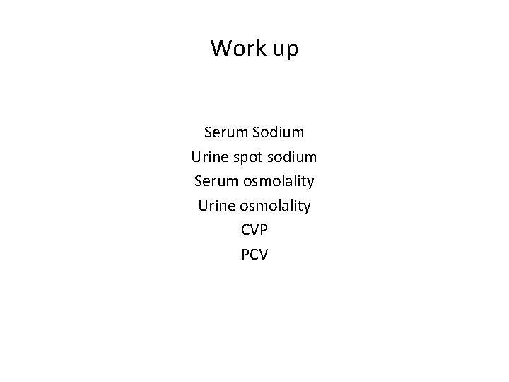 Work up Serum Sodium Urine spot sodium Serum osmolality Urine osmolality CVP PCV 