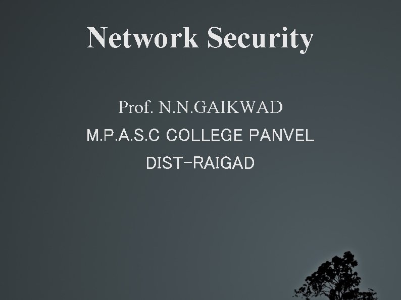 Network Security Prof. N. N. GAIKWAD M. P. A. S. C COLLEGE PANVEL DIST-RAIGAD
