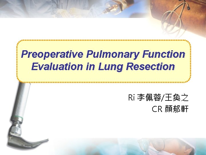 Preoperative Pulmonary Function Evaluation in Lung Resection Ri 李佩蓉/王奐之 CR 顏郁軒 